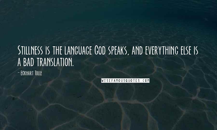 Eckhart Tolle Quotes: Stillness is the language God speaks, and everything else is a bad translation.