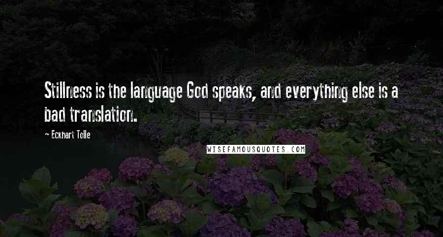 Eckhart Tolle Quotes: Stillness is the language God speaks, and everything else is a bad translation.