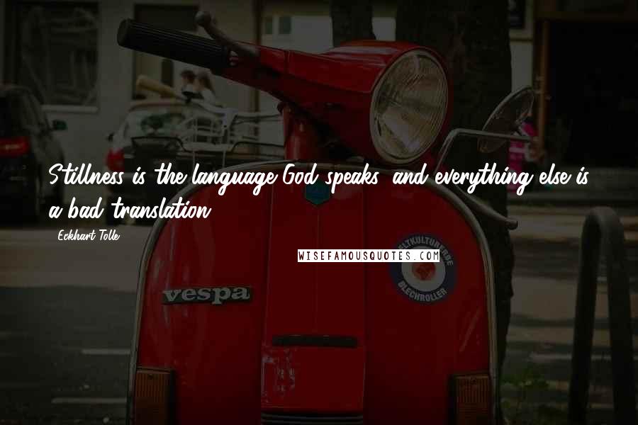 Eckhart Tolle Quotes: Stillness is the language God speaks, and everything else is a bad translation.