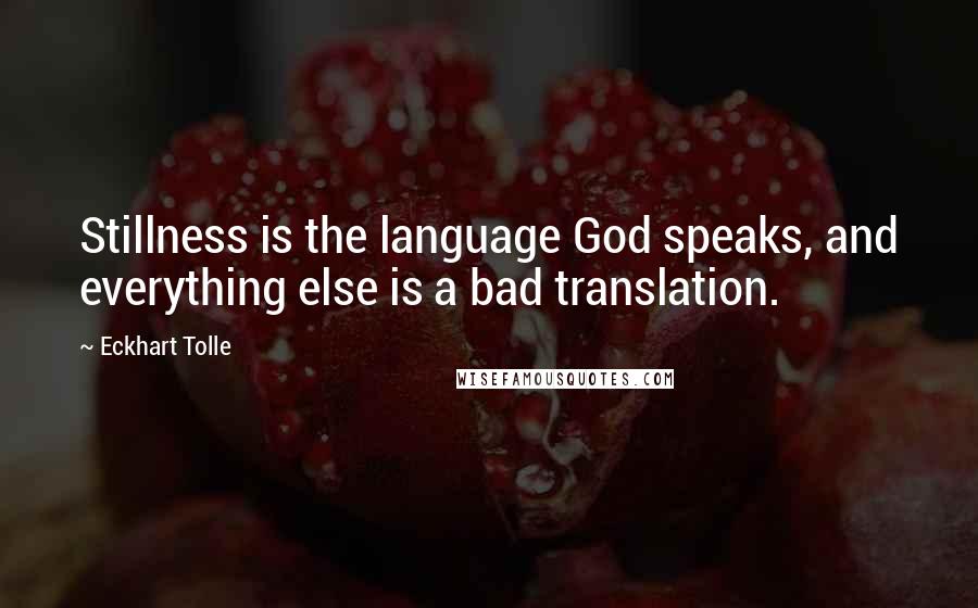 Eckhart Tolle Quotes: Stillness is the language God speaks, and everything else is a bad translation.