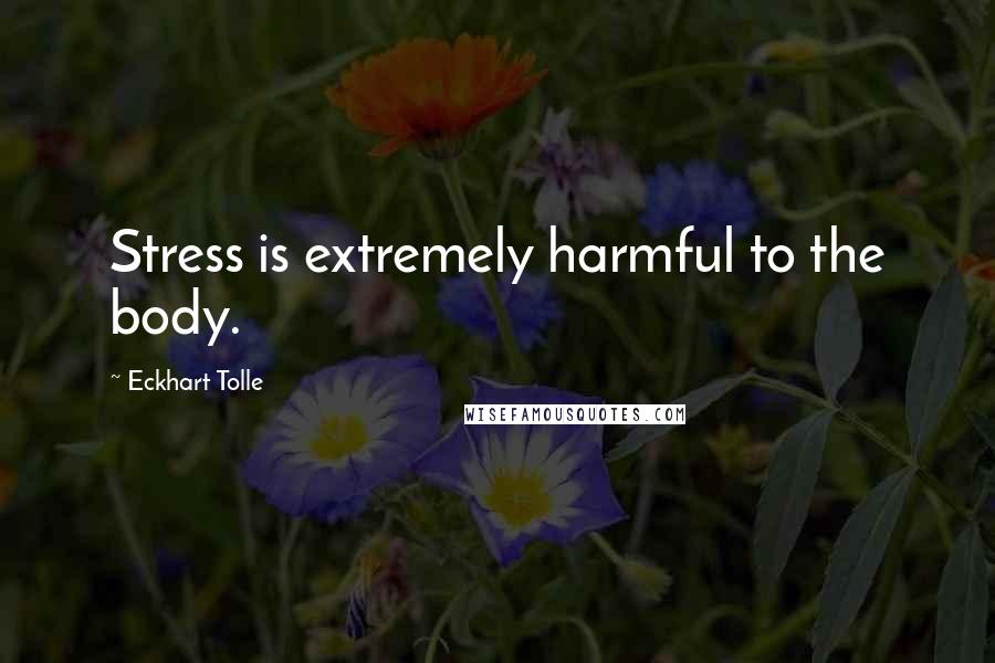 Eckhart Tolle Quotes: Stress is extremely harmful to the body.