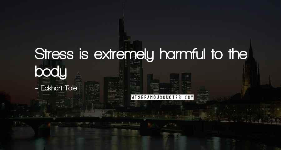 Eckhart Tolle Quotes: Stress is extremely harmful to the body.