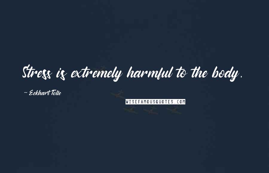 Eckhart Tolle Quotes: Stress is extremely harmful to the body.