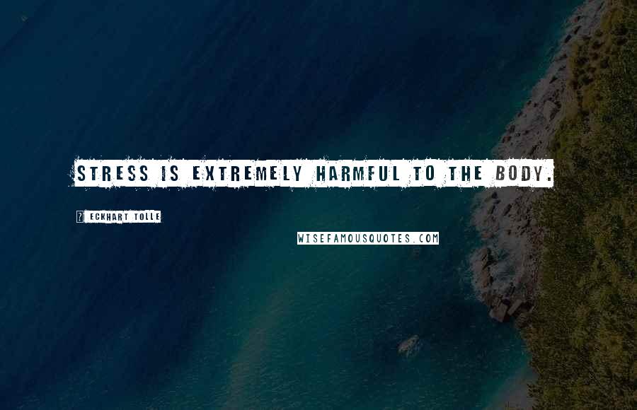 Eckhart Tolle Quotes: Stress is extremely harmful to the body.