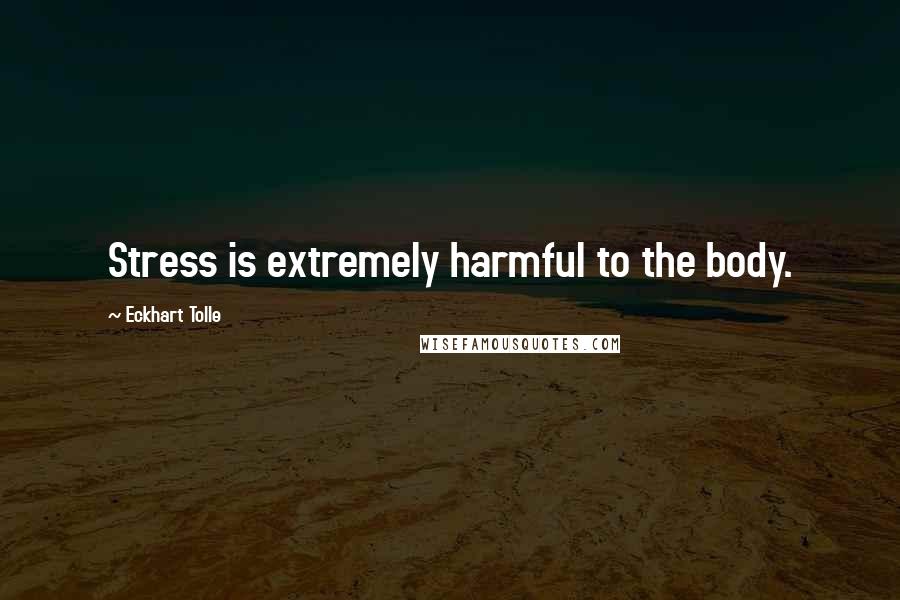 Eckhart Tolle Quotes: Stress is extremely harmful to the body.