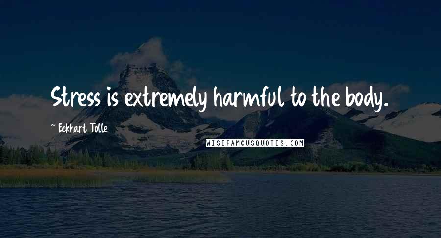Eckhart Tolle Quotes: Stress is extremely harmful to the body.
