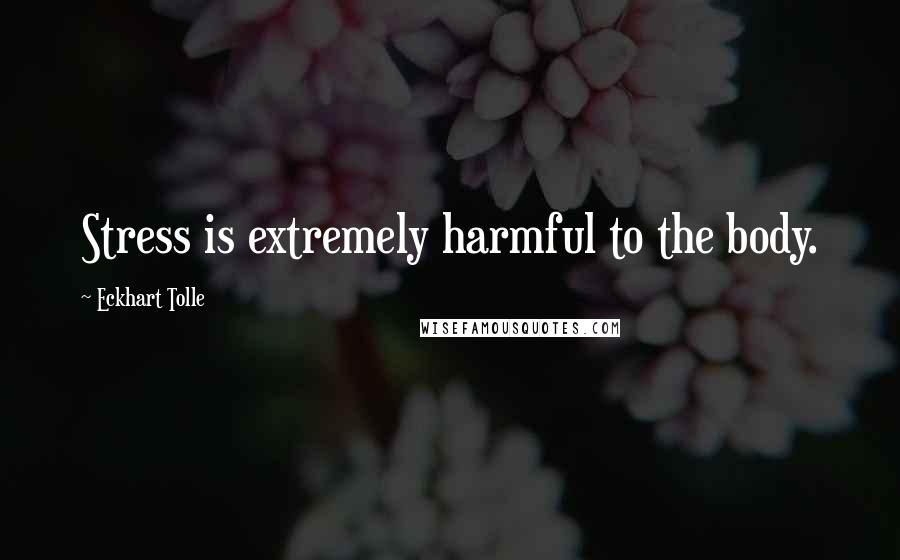 Eckhart Tolle Quotes: Stress is extremely harmful to the body.