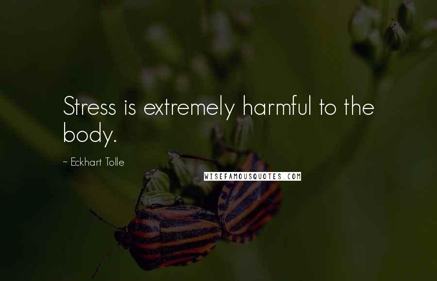 Eckhart Tolle Quotes: Stress is extremely harmful to the body.