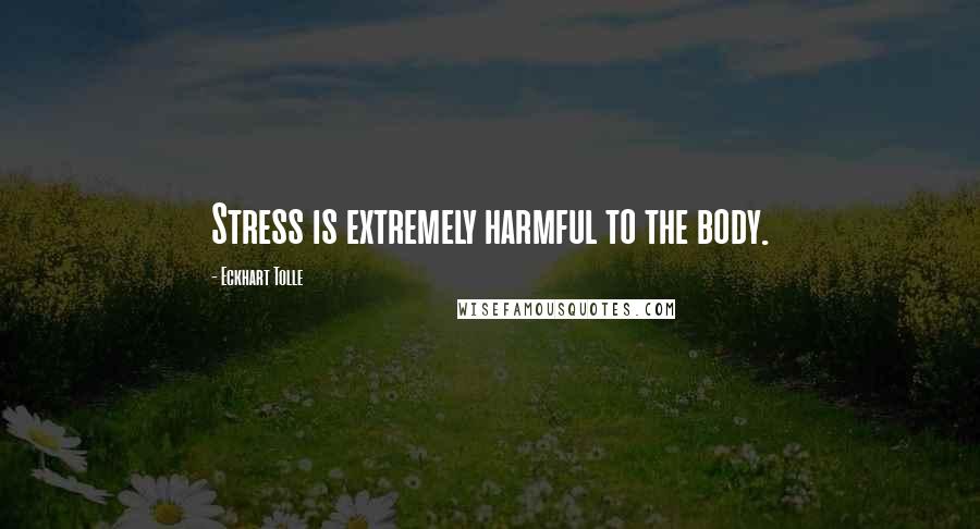Eckhart Tolle Quotes: Stress is extremely harmful to the body.