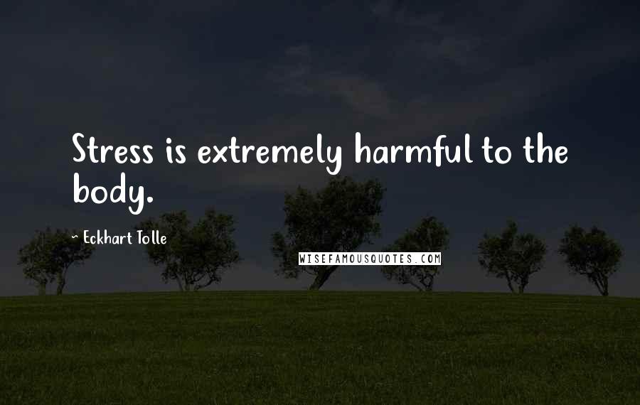 Eckhart Tolle Quotes: Stress is extremely harmful to the body.