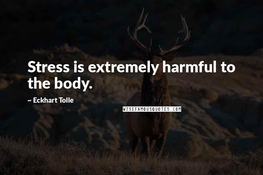 Eckhart Tolle Quotes: Stress is extremely harmful to the body.