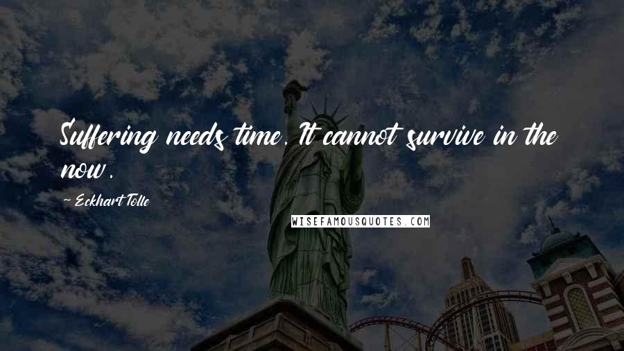 Eckhart Tolle Quotes: Suffering needs time. It cannot survive in the now.