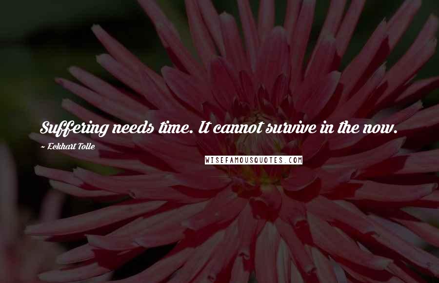 Eckhart Tolle Quotes: Suffering needs time. It cannot survive in the now.