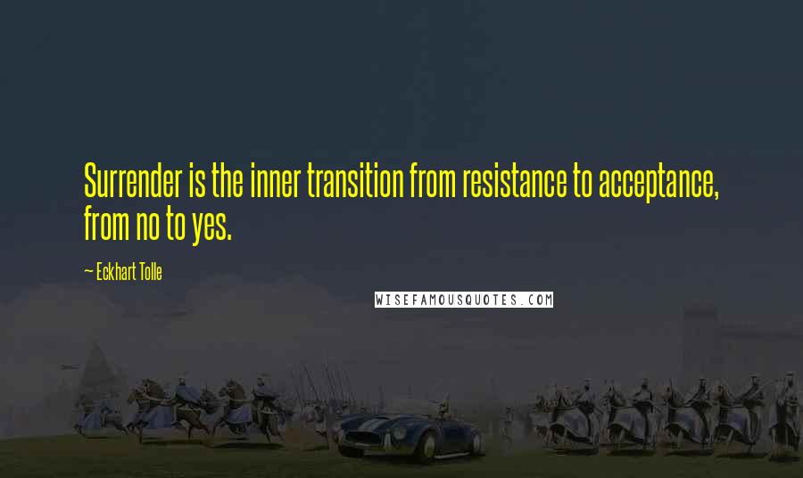 Eckhart Tolle Quotes: Surrender is the inner transition from resistance to acceptance, from no to yes.