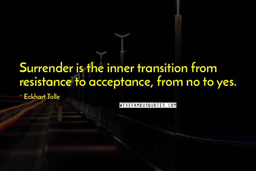 Eckhart Tolle Quotes: Surrender is the inner transition from resistance to acceptance, from no to yes.