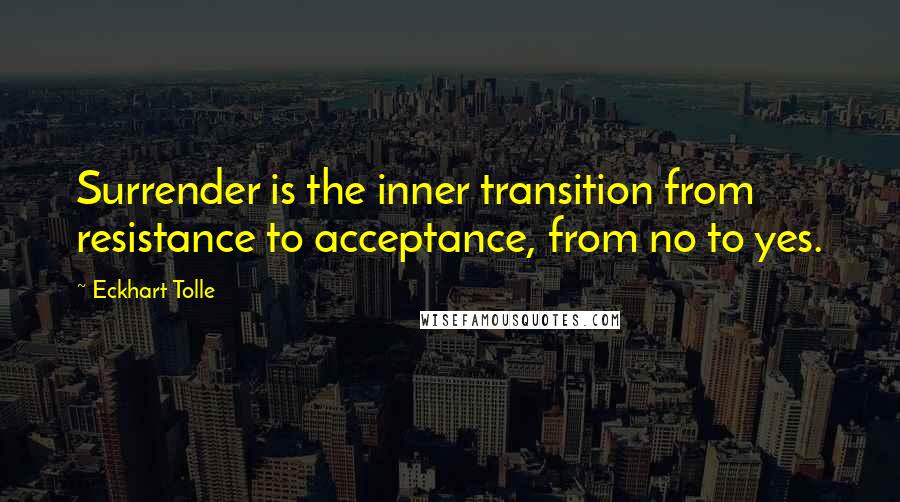 Eckhart Tolle Quotes: Surrender is the inner transition from resistance to acceptance, from no to yes.