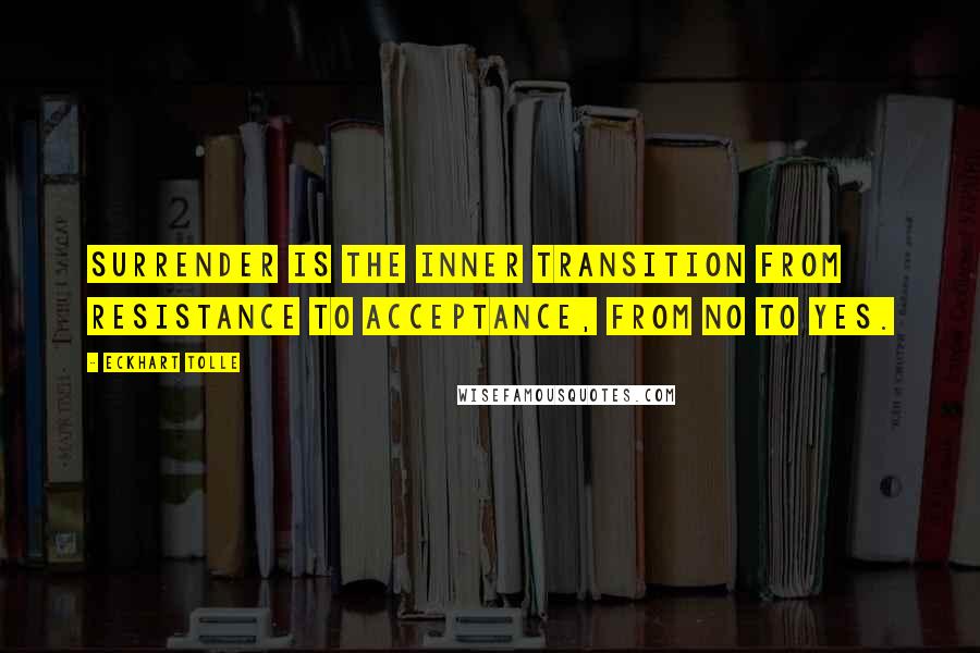 Eckhart Tolle Quotes: Surrender is the inner transition from resistance to acceptance, from no to yes.