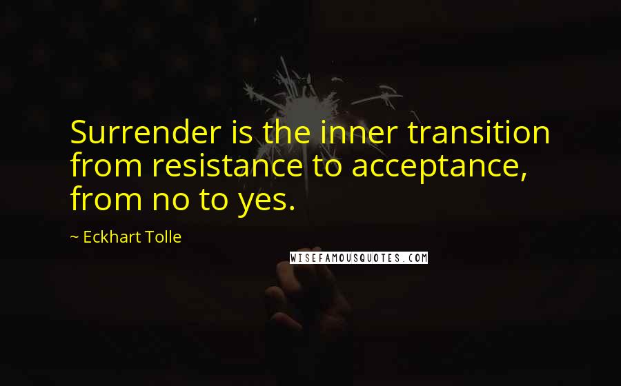 Eckhart Tolle Quotes: Surrender is the inner transition from resistance to acceptance, from no to yes.