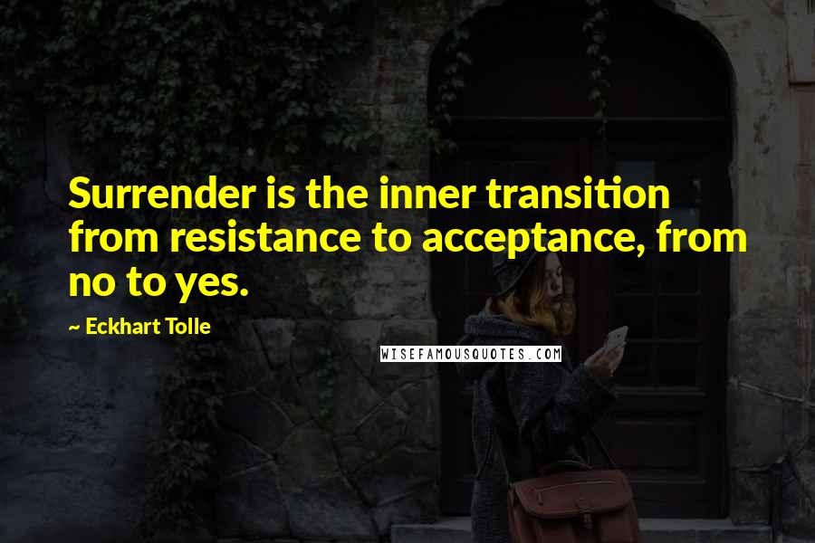 Eckhart Tolle Quotes: Surrender is the inner transition from resistance to acceptance, from no to yes.