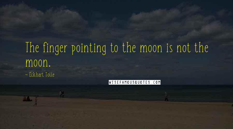 Eckhart Tolle Quotes: The finger pointing to the moon is not the moon.