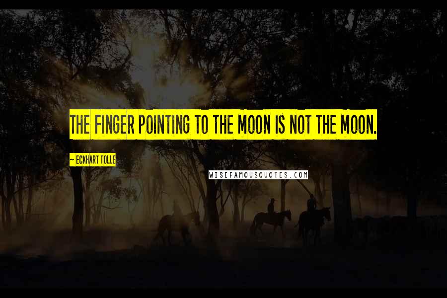 Eckhart Tolle Quotes: The finger pointing to the moon is not the moon.