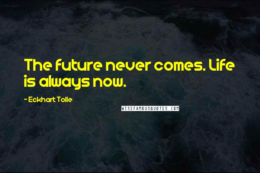 Eckhart Tolle Quotes: The future never comes. Life is always now.