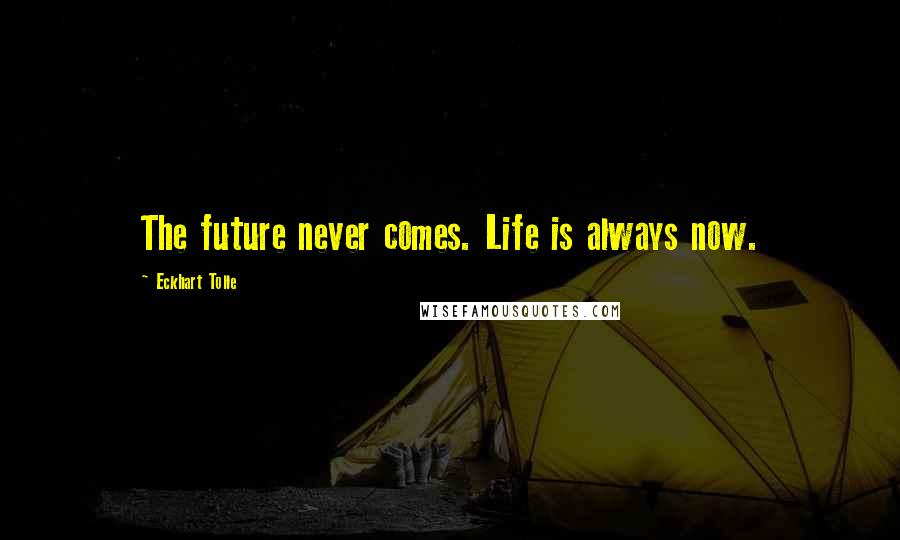 Eckhart Tolle Quotes: The future never comes. Life is always now.