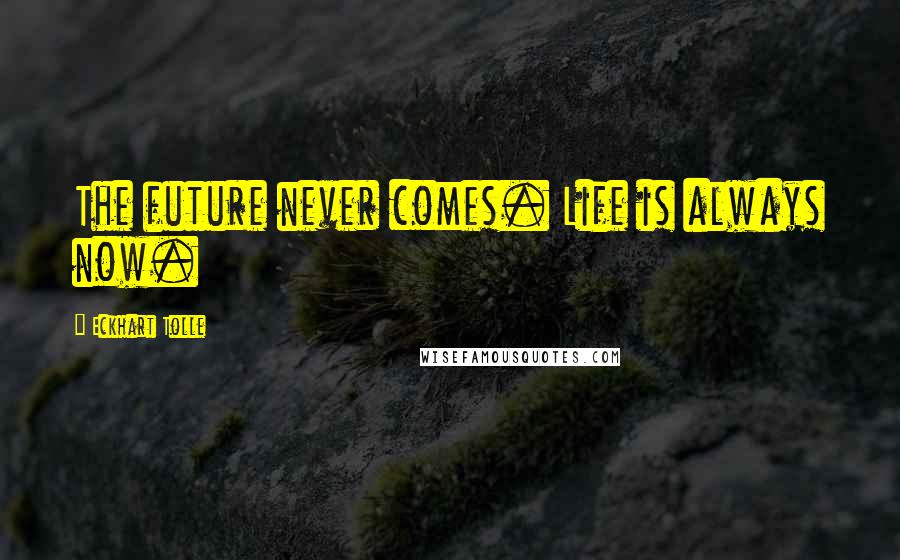 Eckhart Tolle Quotes: The future never comes. Life is always now.