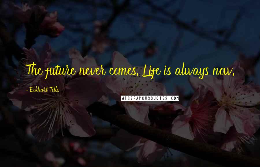 Eckhart Tolle Quotes: The future never comes. Life is always now.
