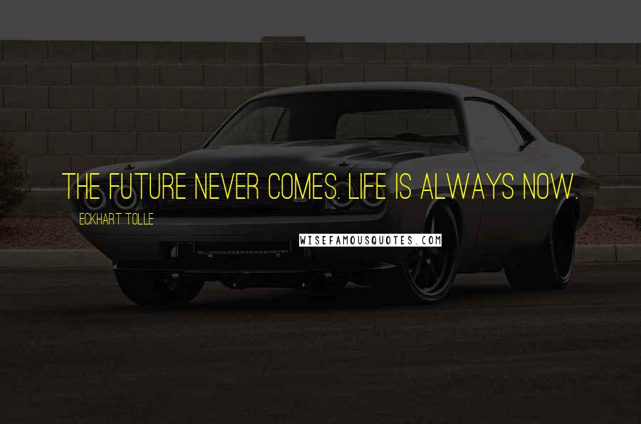 Eckhart Tolle Quotes: The future never comes. Life is always now.