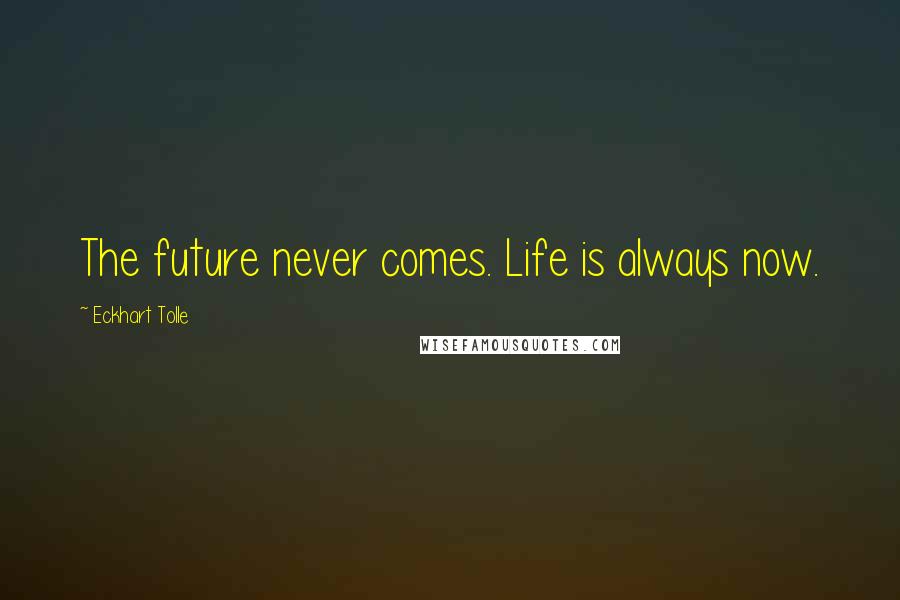 Eckhart Tolle Quotes: The future never comes. Life is always now.
