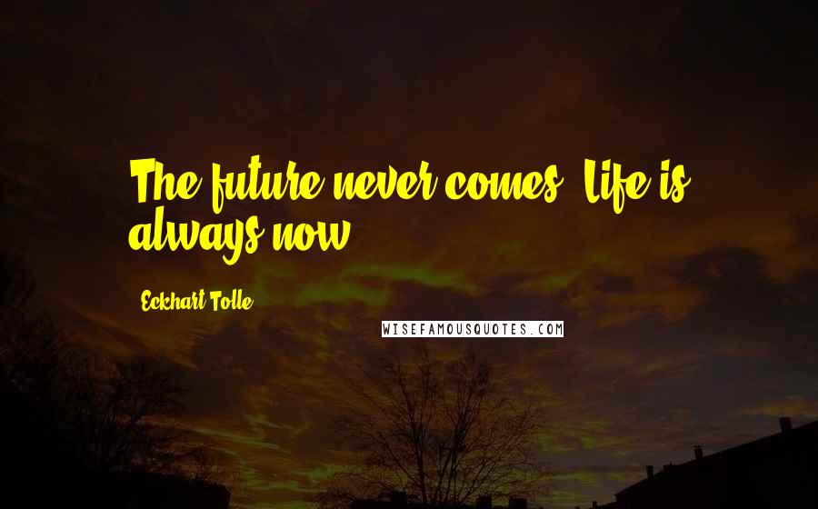 Eckhart Tolle Quotes: The future never comes. Life is always now.