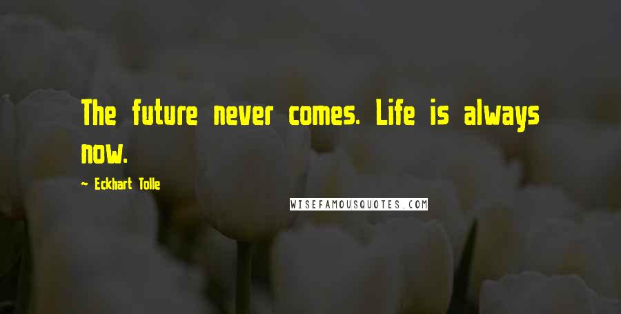 Eckhart Tolle Quotes: The future never comes. Life is always now.