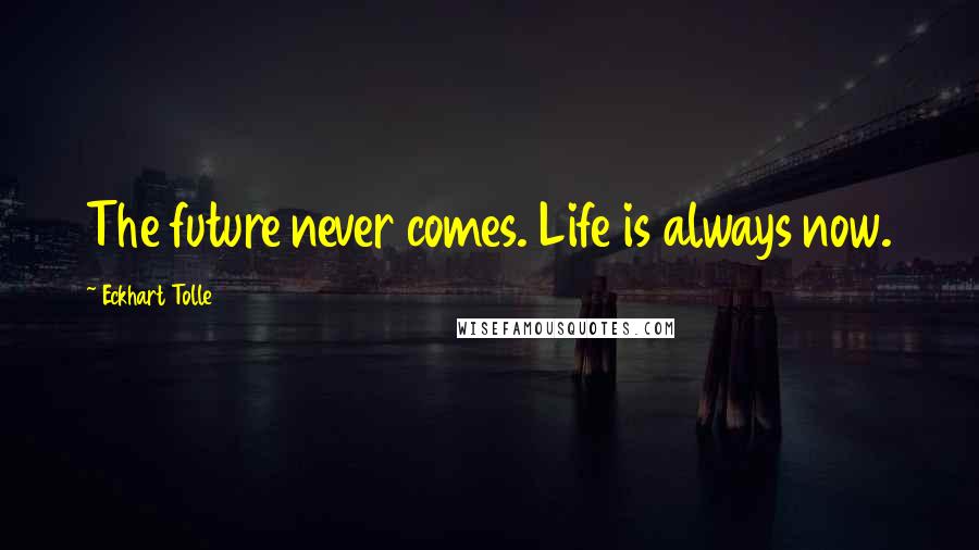 Eckhart Tolle Quotes: The future never comes. Life is always now.
