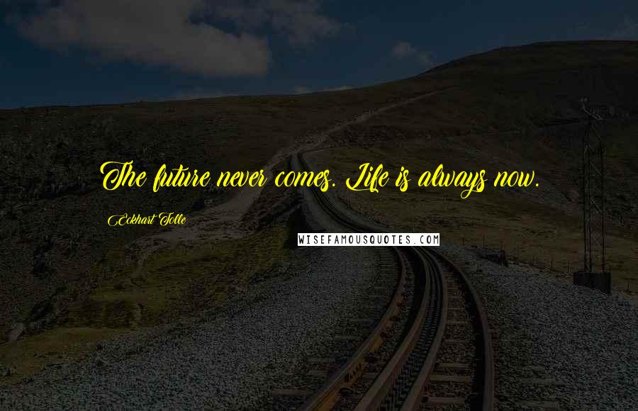 Eckhart Tolle Quotes: The future never comes. Life is always now.