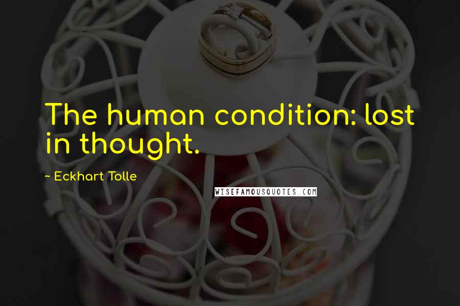 Eckhart Tolle Quotes: The human condition: lost in thought.
