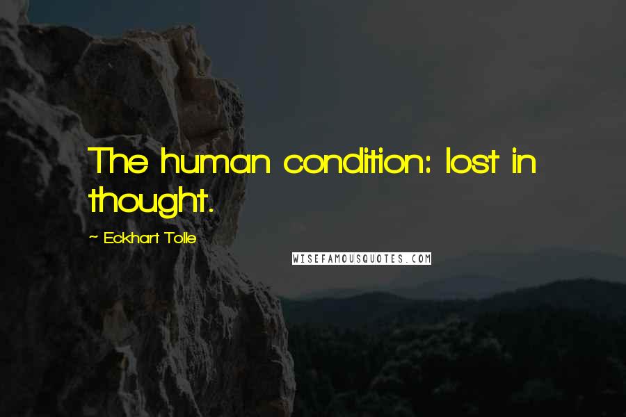 Eckhart Tolle Quotes: The human condition: lost in thought.