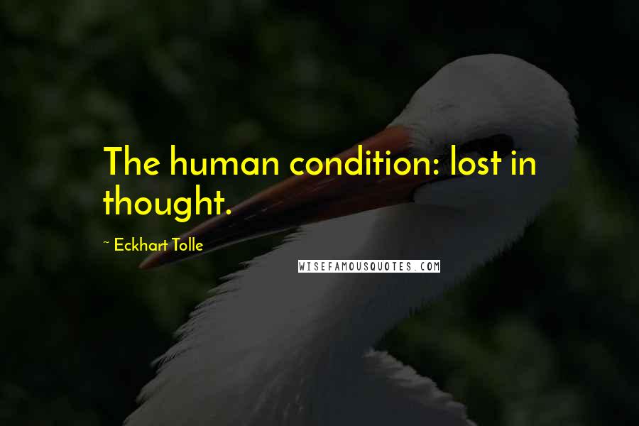 Eckhart Tolle Quotes: The human condition: lost in thought.