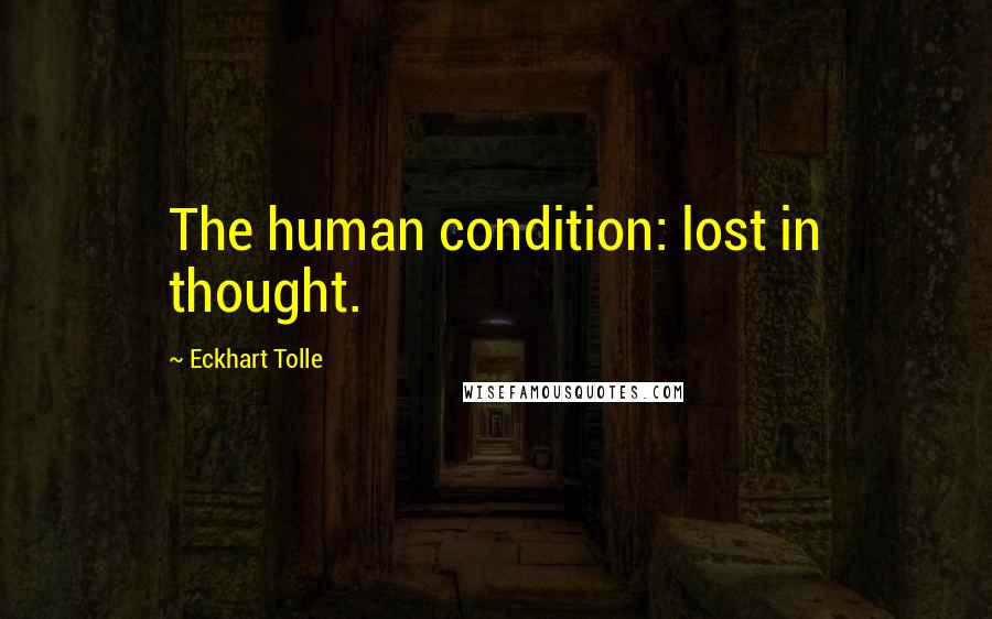 Eckhart Tolle Quotes: The human condition: lost in thought.