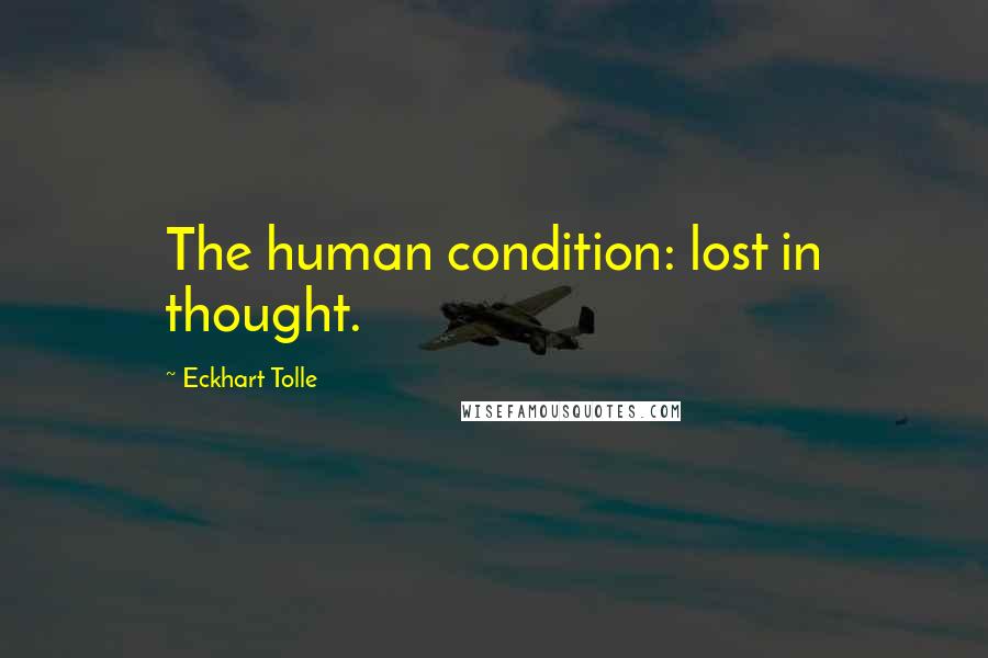 Eckhart Tolle Quotes: The human condition: lost in thought.