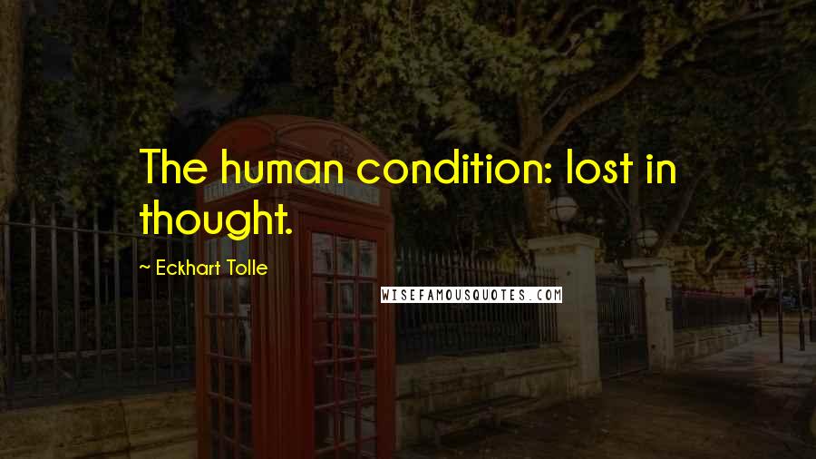 Eckhart Tolle Quotes: The human condition: lost in thought.