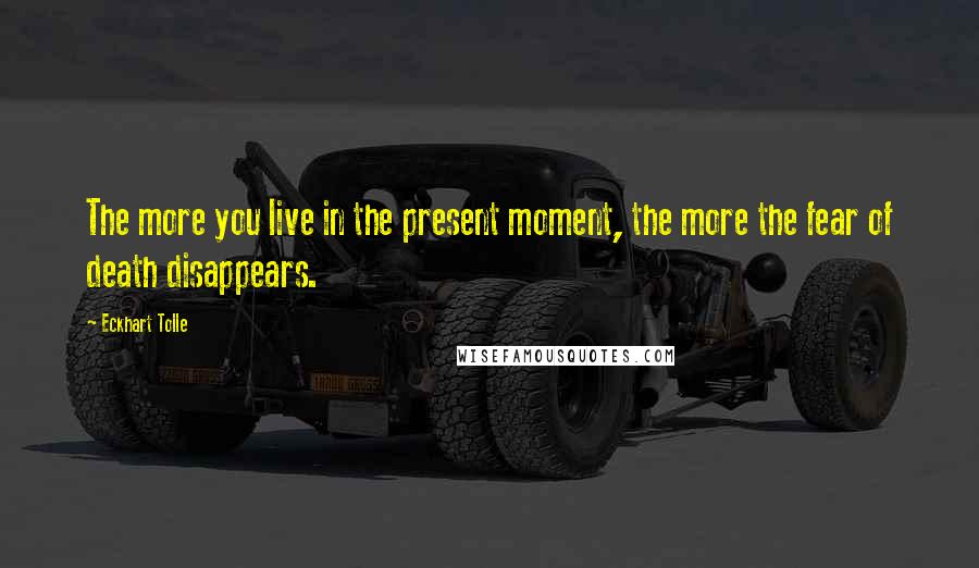 Eckhart Tolle Quotes: The more you live in the present moment, the more the fear of death disappears.