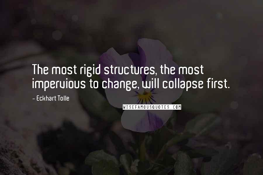 Eckhart Tolle Quotes: The most rigid structures, the most impervious to change, will collapse first.