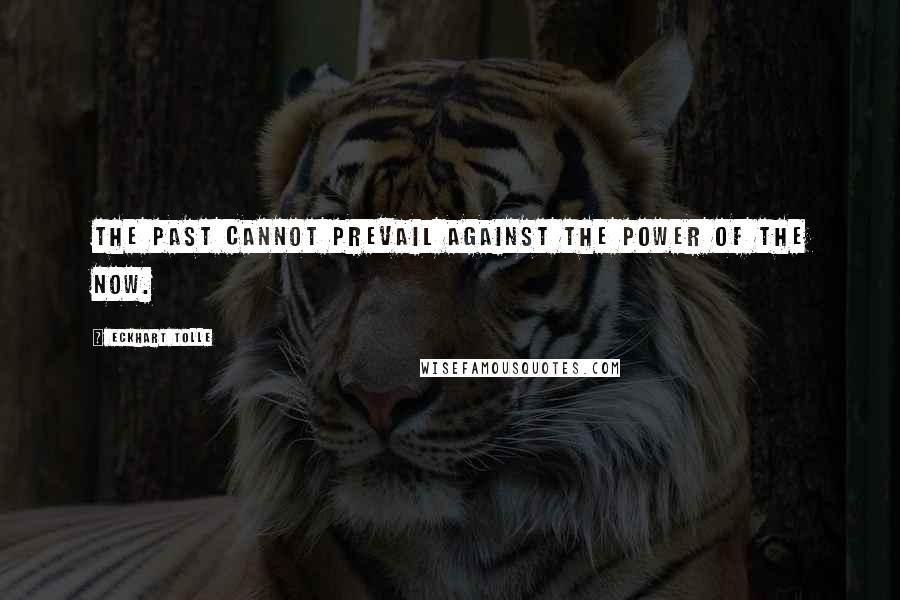 Eckhart Tolle Quotes: The past cannot prevail against the power of the Now.