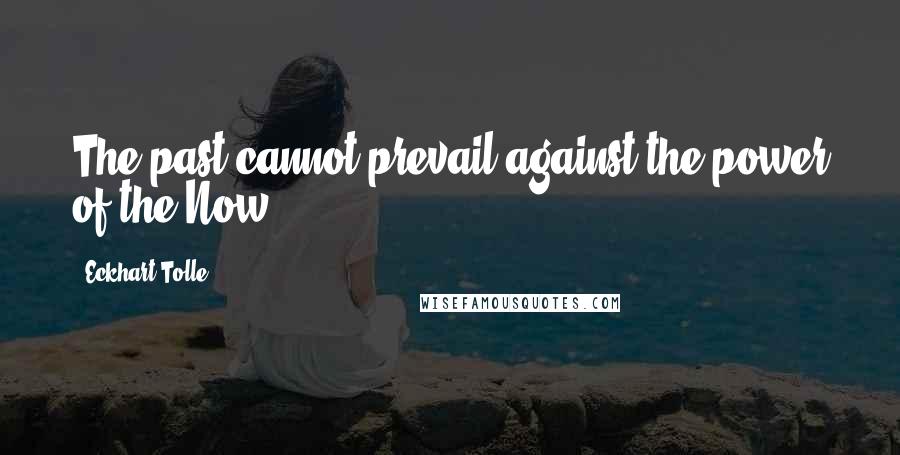 Eckhart Tolle Quotes: The past cannot prevail against the power of the Now.