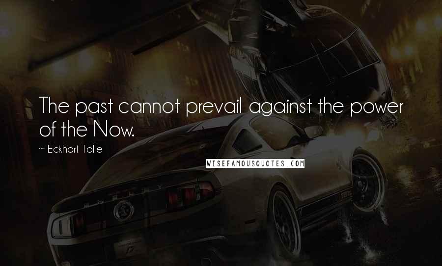 Eckhart Tolle Quotes: The past cannot prevail against the power of the Now.