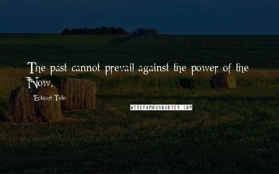 Eckhart Tolle Quotes: The past cannot prevail against the power of the Now.