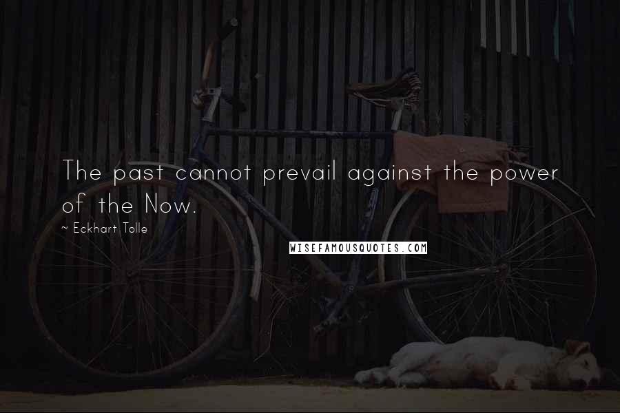 Eckhart Tolle Quotes: The past cannot prevail against the power of the Now.