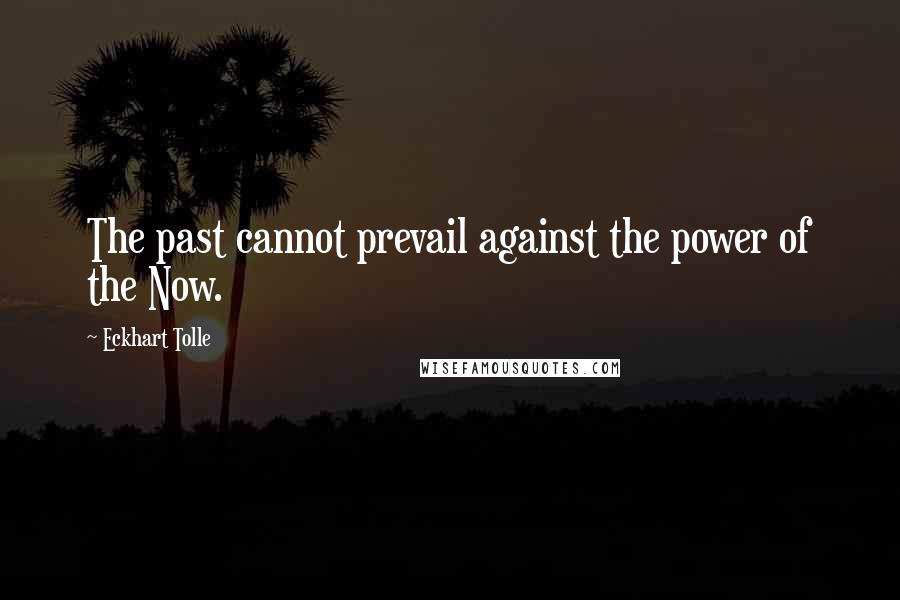 Eckhart Tolle Quotes: The past cannot prevail against the power of the Now.