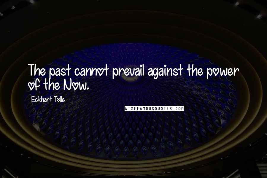 Eckhart Tolle Quotes: The past cannot prevail against the power of the Now.